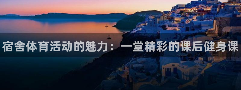 3377体育官网下载软件：宿舍体育活动的魅力：一堂精彩的课后
