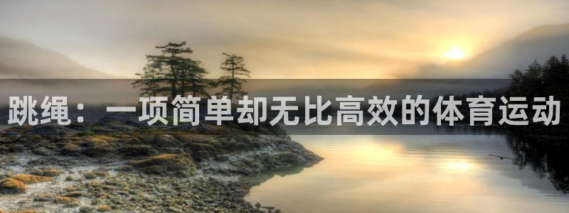 3377体育官方正版app娱乐：跳绳：一项简单却无比