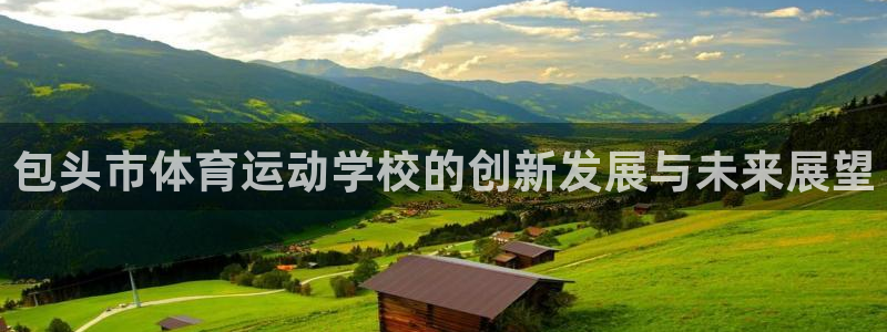 3377体育官网下载招商：包头市体育运动学校的创新发