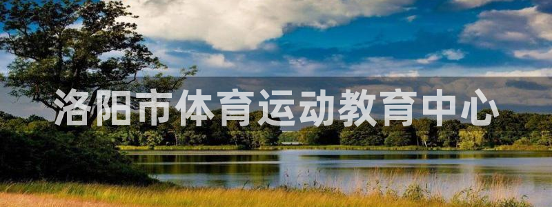 3377体育官方正版app官网：洛阳市体育运动教育中心