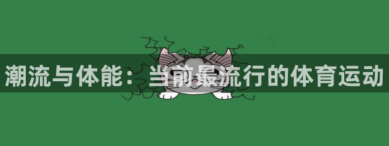 3377体育官网下载招商电话号码：潮流与体能：当前最流行的体