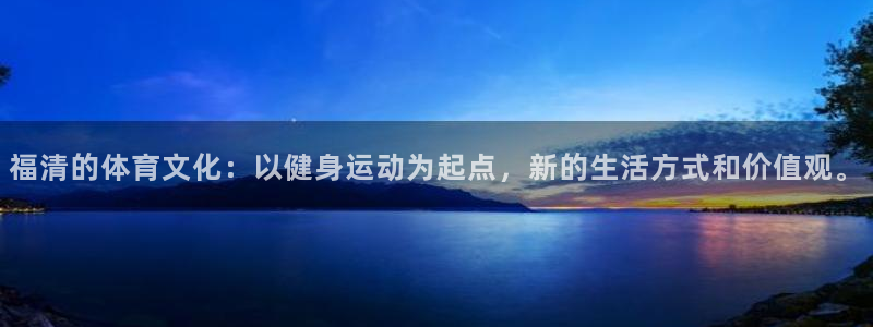  3377体育是干嘛的：福清的体育文化：以健身运动为起点，新的