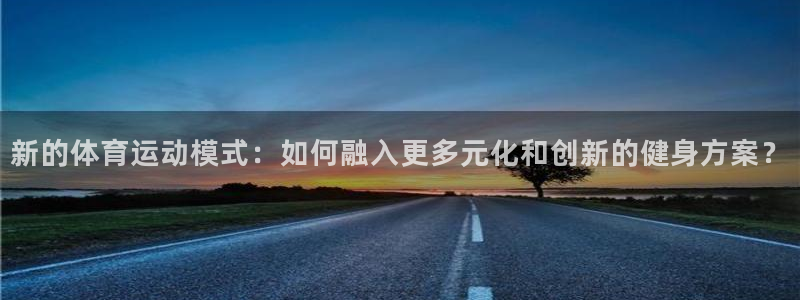  3377体育出款正常不：新的体育运动模式：如何融入更多元化和
