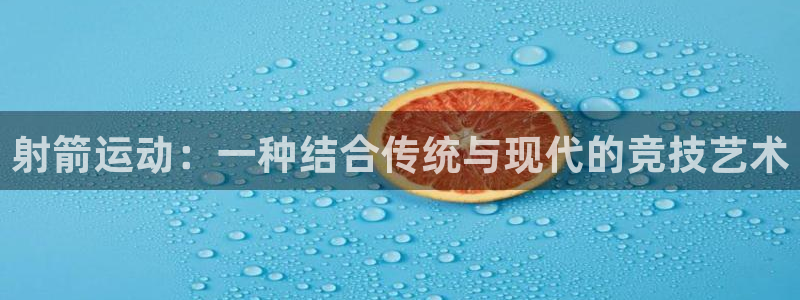  3377体育电子：射箭运动：一种结合传统与现代的竞技艺术